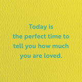 birthday card with a text that says today is the perfect time to tell you how much you are loved.