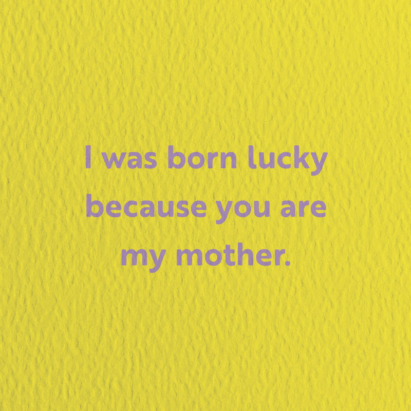 mothers day card with a text that says i was born luck because you are my mother.