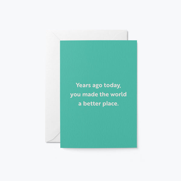 birthday card with a text that says years ago today you made the world a better place